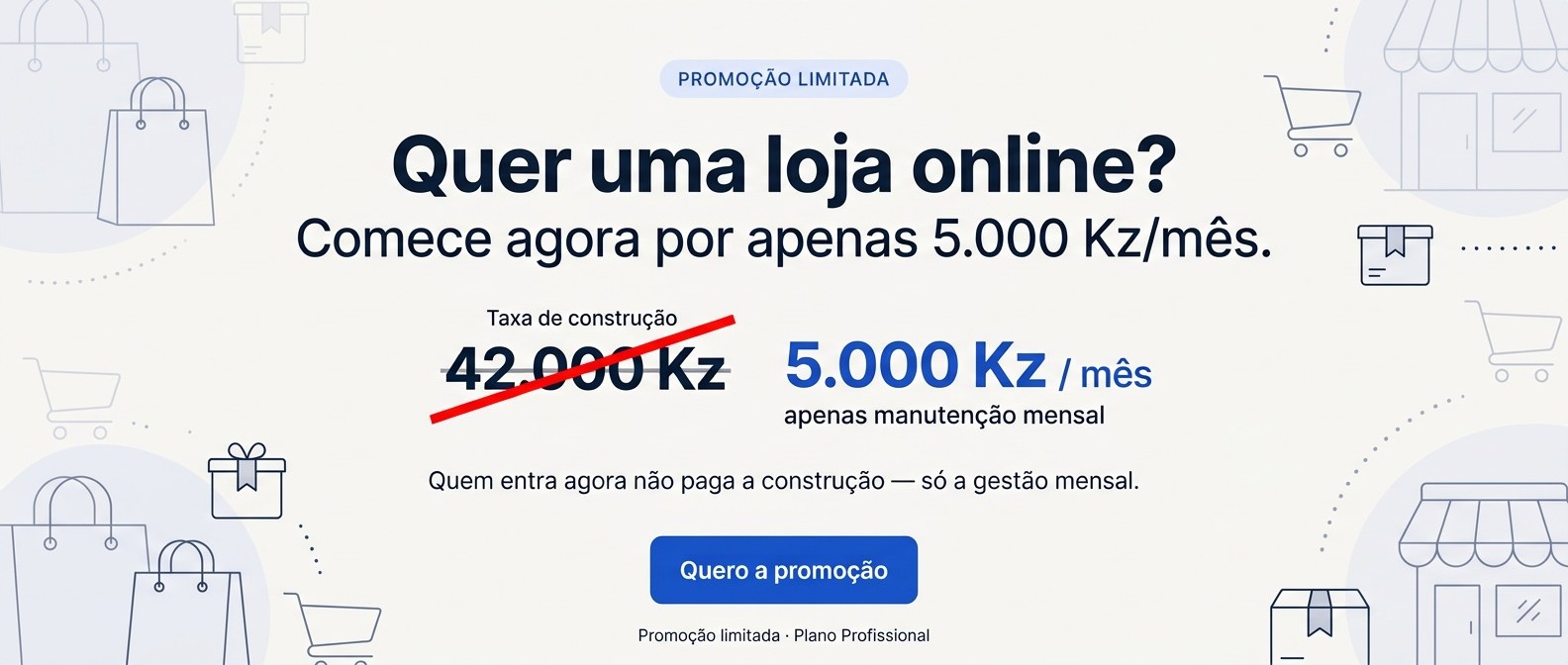 Quer uma loja online? Comece agora por apenas 5.000 Kz/mês. Taxa de construção de 42.000 Kz cancelada — só a gestão mensal. Promoção limitada · Plano Profissional.